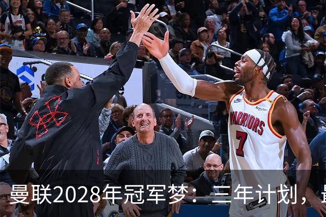 曼联2028年冠军梦：三年计划，最后拼图待补