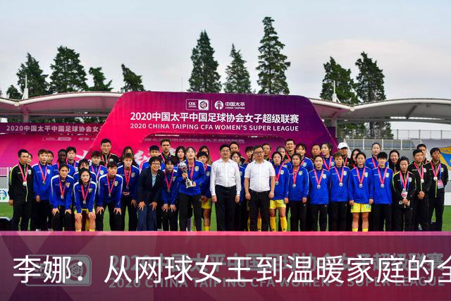 李娜：从网球女王到温暖家庭的全职妈妈