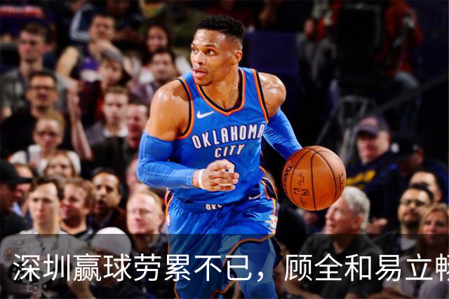 深圳赢球劳累不已，顾全和易立畅谈挑战与期待